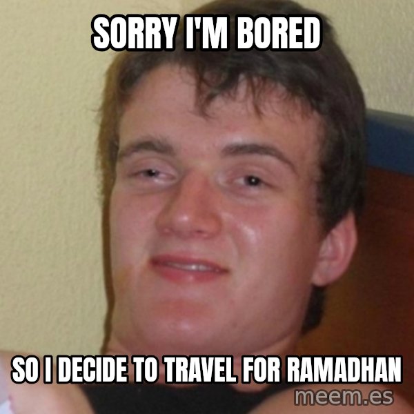 Stoner Stanley meme: Sorry I'm bored / so I decide to travel for ramadhan