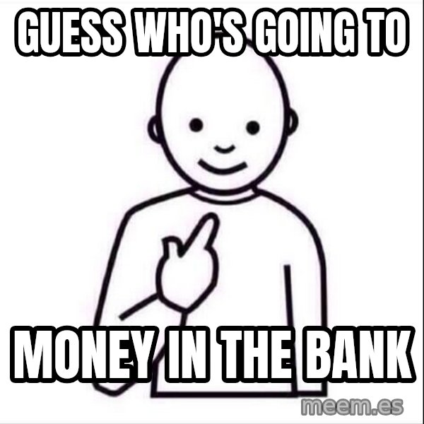 Guess who ? meme: Guess who's going to / MONEY IN THE BANK