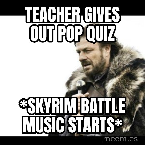 Winter is Coming meme: Teacher gives out pop quiz / *SKYRIM BATTLE MUSIC STARTS*