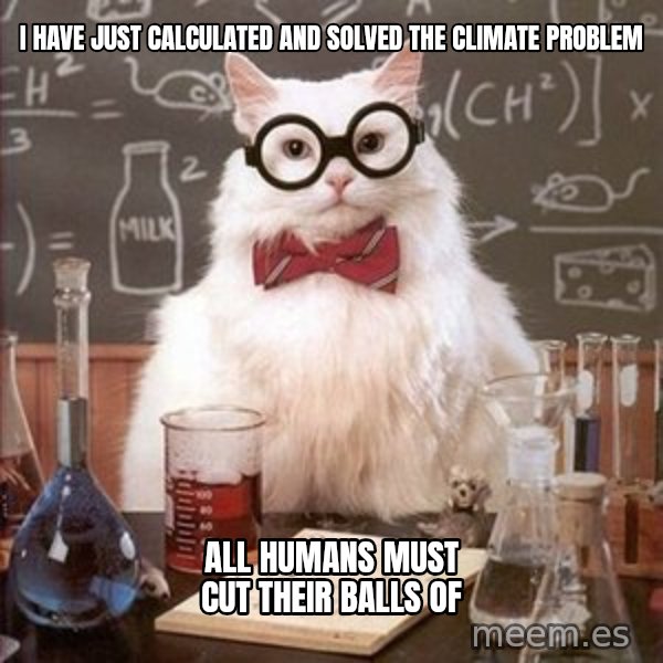 Chemistry Cat meme: I have just calculated and solved the climate problem / All humans must cut their balls of