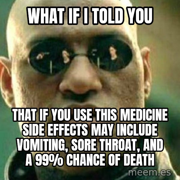 What If I Told You meme: what if i told you / that if you use this medicine side effects may include vomiting, sore throat, and a 99% chance of death