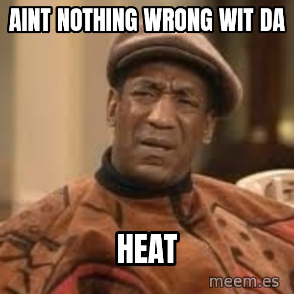 Confused Bill Cosby  meme: AINT NOTHING WRONG WIT DA / HEAT