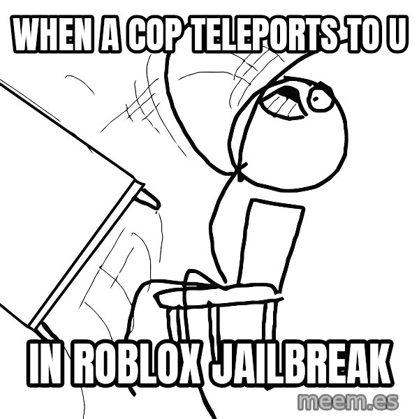 Desk Flip Rage Guy meme: When a cop teleports to u / In roblox jailbreak