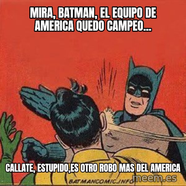 batman slap robin meme: MIRA, BATMAN, EL EQUIPO DE AMERICA QUEDO CAMPEO... / CALLATE, ESTUPIDO,ES OTRO ROBO MAS DEL AMERICA