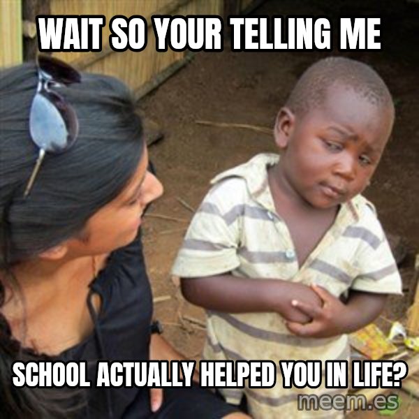 Skeptical 3rd World Kid meme: wait so your telling me / school actually helped you in life?