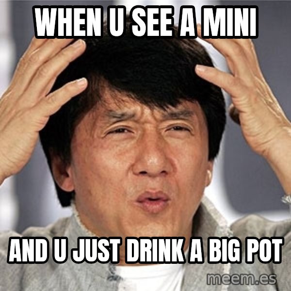 Jackie Chan meme: When u See a mini / And u just drink a big pot