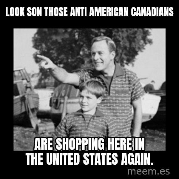 look son a faggot meme: Look son those anti American canadians / Are shopping here in the United States again.