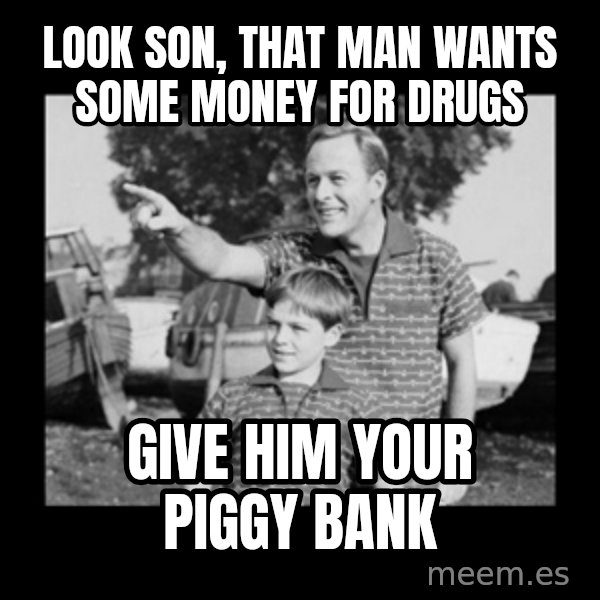 look son a faggot meme: look son, That man wants some money for drugs / Give him your piggy bank