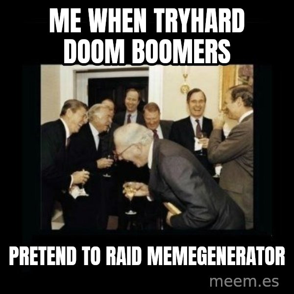 Rich Men Laughing meme: me when tryhard doom boomers / pretend to raid memegenerator