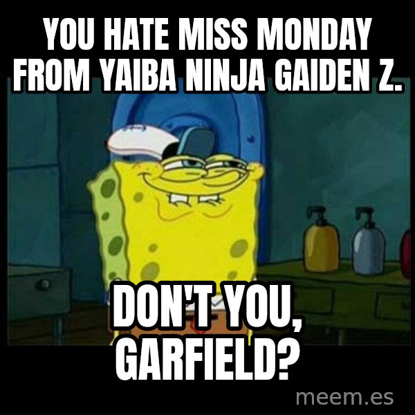 Don't you, Squidward? meme: You hate Miss Monday from Yaiba Ninja Gaiden Z. / Don't you, Garfield?