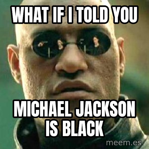What if I told you / Matrix Morpheus meme: What If I Told You / Michael Jackson Is Black