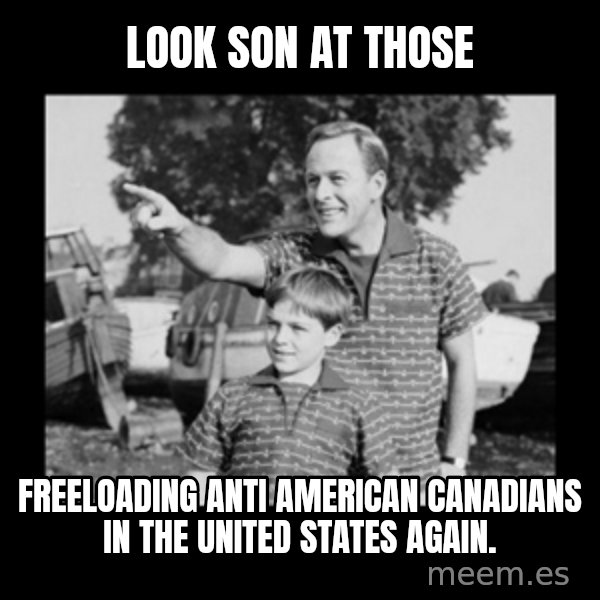 look son a faggot meme: Look son at those / Freeloading anti American canadians in the United States again.
