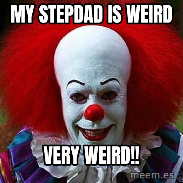 Pennywise the Clown meme: my stepdad is weird / very weird!!