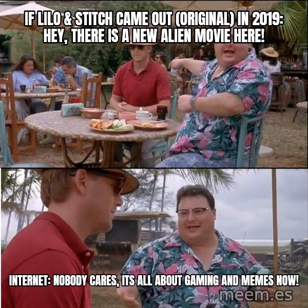 See? Nobody Cares meme: If Lilo & Stitch came out (Original) in 2019: Hey, there is a new Alien movie here! / Internet: Nobody cares, its all about Gaming and Memes now!
