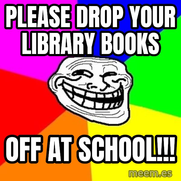 Trollface meme: Please drop your library books / off at school!!!
