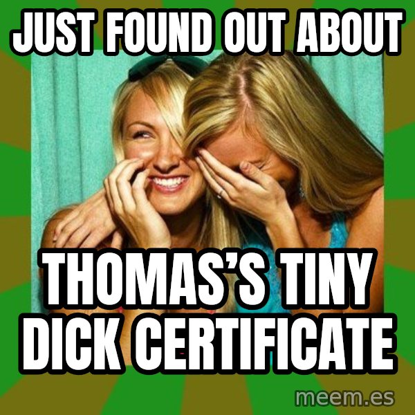 Laughing Girls  meme: Just found out about / Thomas’s Tiny Dick CeRtificate