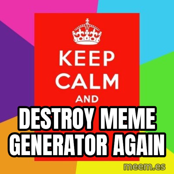 Keep calm and meme: DESTROY MEME GENERATOR AGAIN