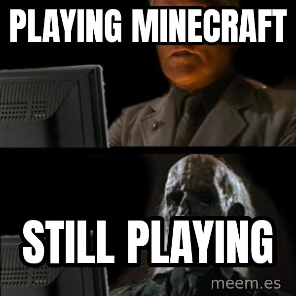 Waiting For meme: PLAYING MINECRAFT / STILL PLAYING