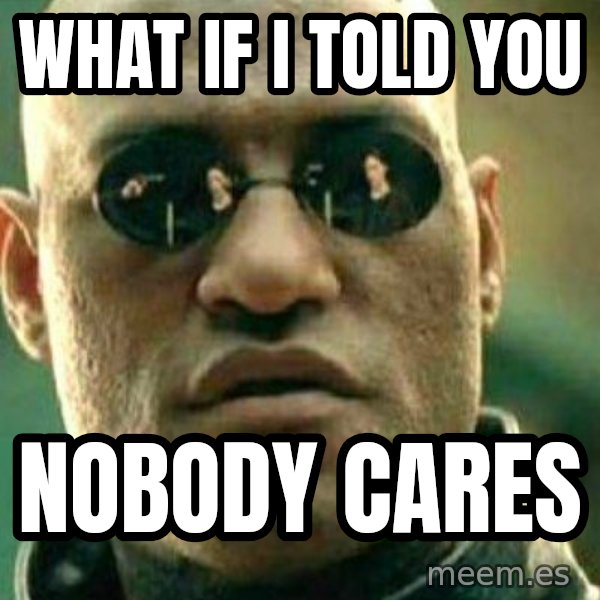 What If I Told You meme: What if I told you / nobody cares