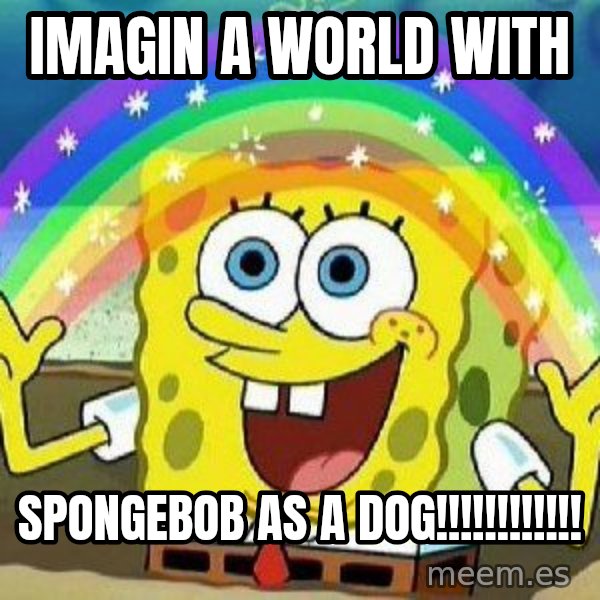 Imagination meme: imagin a world with / spongebob as a dog!!!!!!!!!!!!