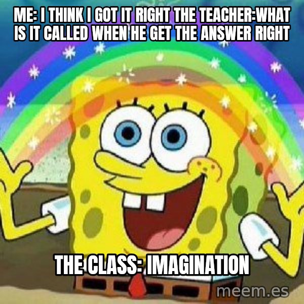 Imagination meme: Me: I think I got it right the teacher:what is it called when he get the answer right / The class: Imagination