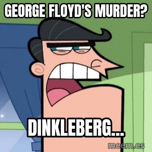 Dinkleberg meme: George Floyd's murder? / Dinkleberg...