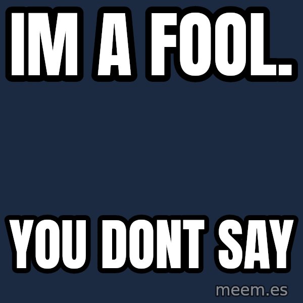 you don't say meme meme: im a fool. / you dont say