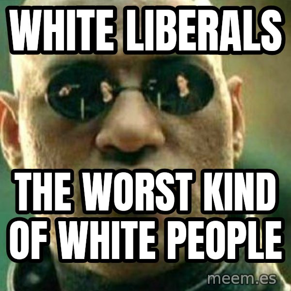 What If I Told You meme: White liberals / The worst kind of white people