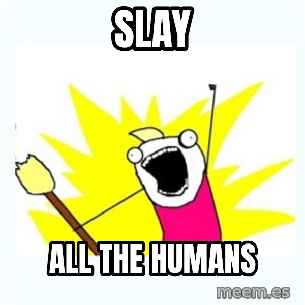 All the things meme: Slay / All the humans