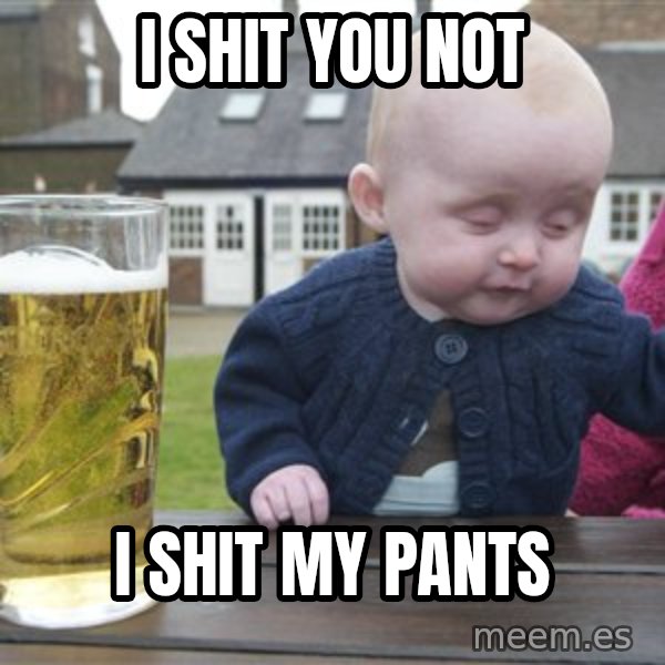 drunk baby 1 meme: I shit you not / I shit my pants