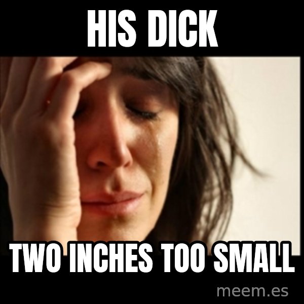 First World Problems meme: His dick / Two inches too small