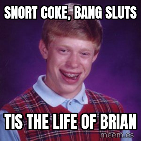 Bad Luck Brian meme: Snort coke, bang sluts / Tis the life of brian