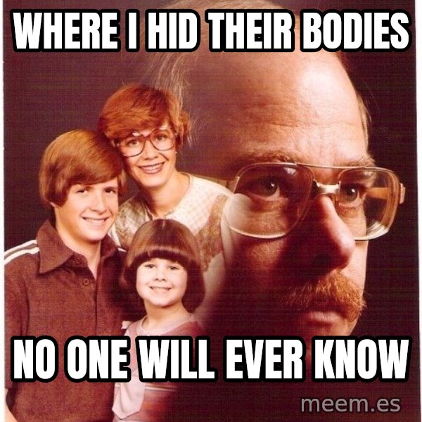 Vengeance Dad meme: Where I hid their bodies / No one will ever know