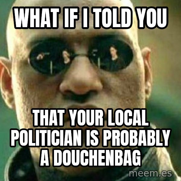 What If I Told You meme: what if i told you / that your local politician is probably a douchenbag