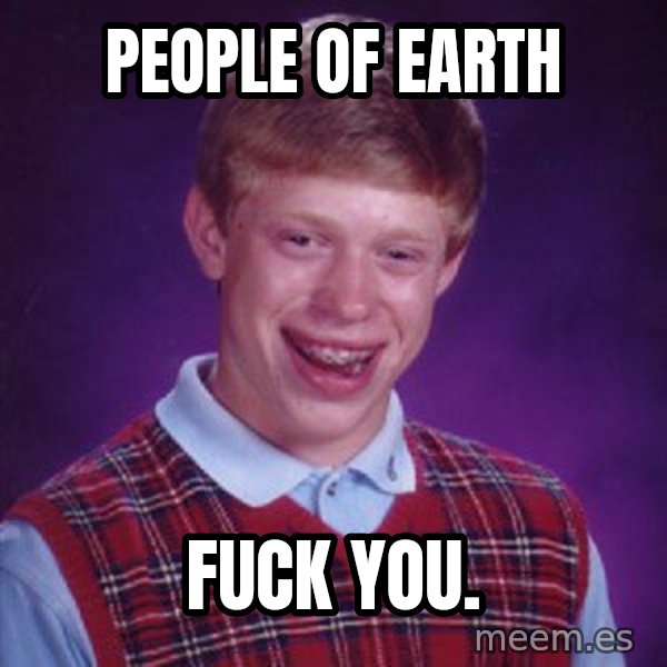 Bad Luck Brian meme: People of earth / Fuck you.