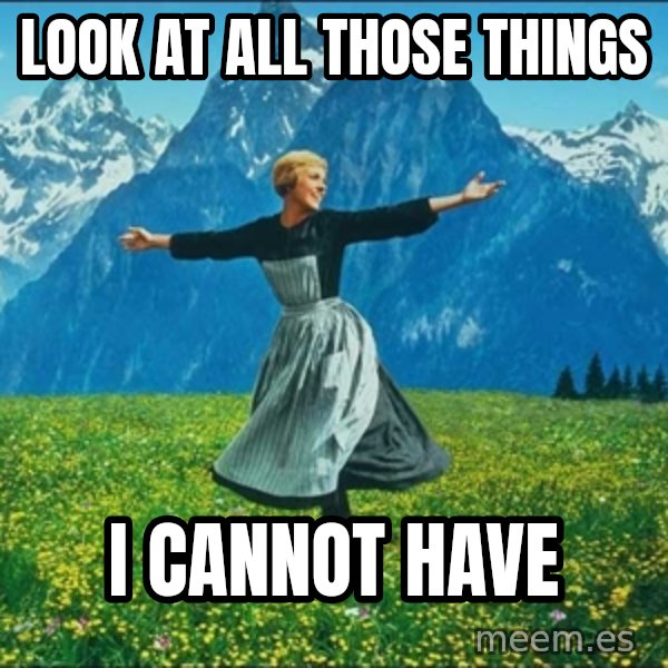Look at all the things meme: Look at all those things / I cannot have