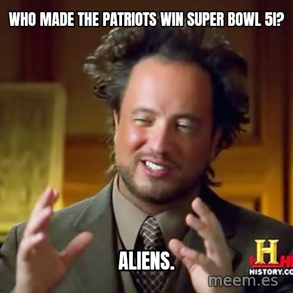 Ancient Aliens meme: WHO MADE THE PATRIOTS WIN SUPER BOWL 5I? / ALIENS.