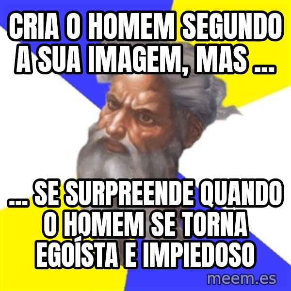 Advice God meme: cria o homem segundo a sua imagem, mas ... / ... se surpreende quando o homem se torna egoísta e impiedoso