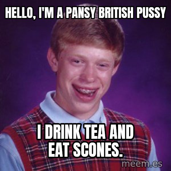 Bad Luck Brian meme: Hello, I'm a pansy british pussy / I drink tea and eat scones.