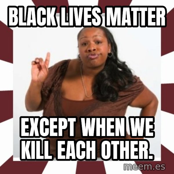 Sassy Black Woman meme: Black lives matter / Except when we kill each other.