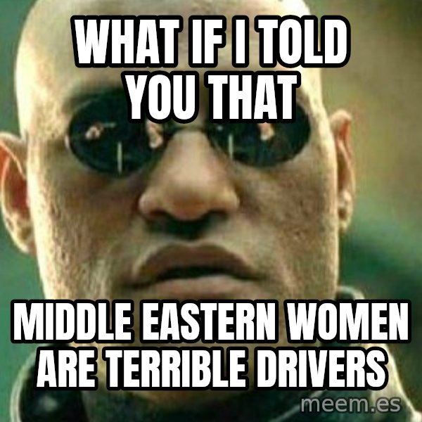 What If I Told You meme: What if I told you that / Middle Eastern women are terrible drivers