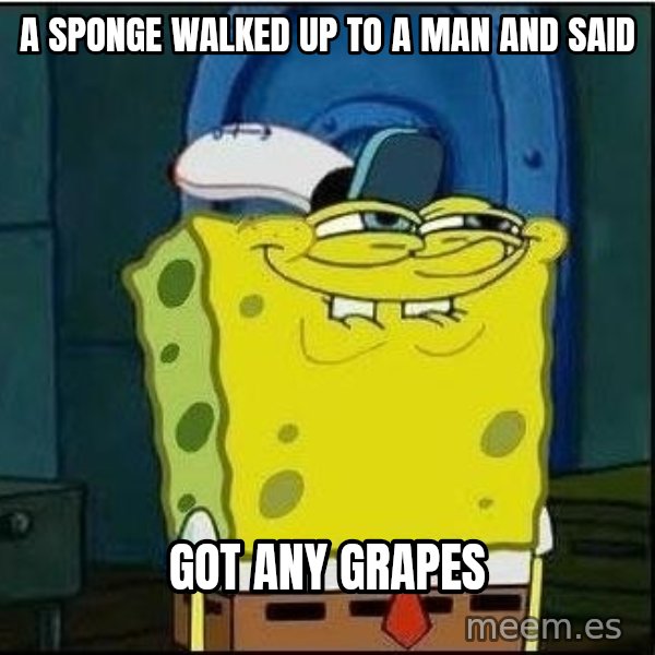 Spongebob Face meme: A sponge walked up to a man and said / Got any grapes