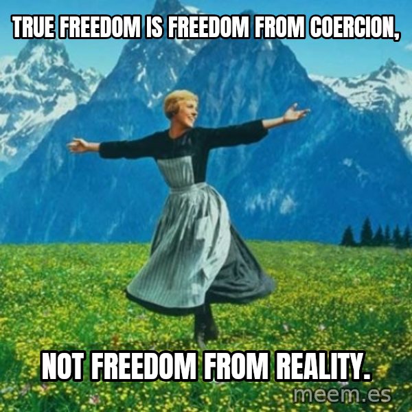 Look at All the Fucks I Give meme: True freedom is freedom from coercion, / not freedom from reality.