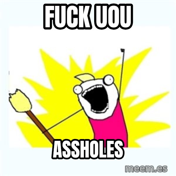 All the things meme: Fuck uou / Assholes