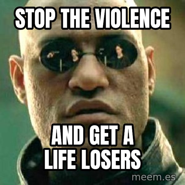 What If I Told You meme: Stop the violence / And get a life losers