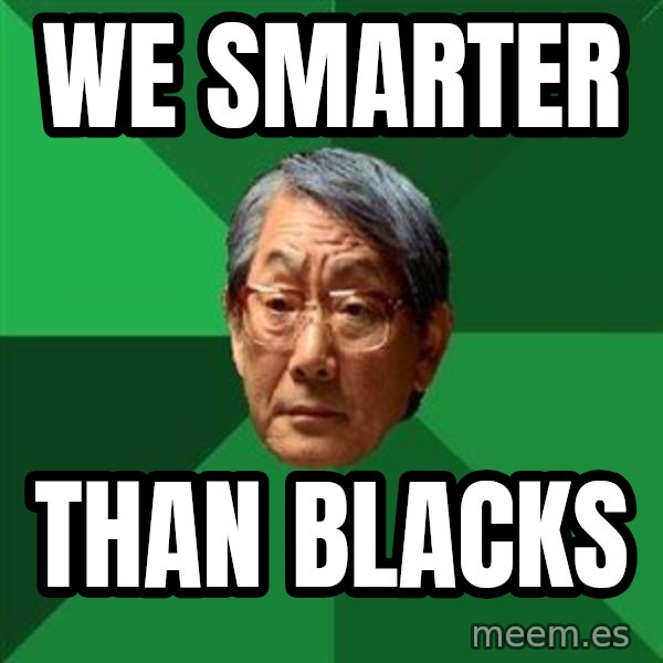 High Expectations Asian Father meme: We smarter / Than blacks