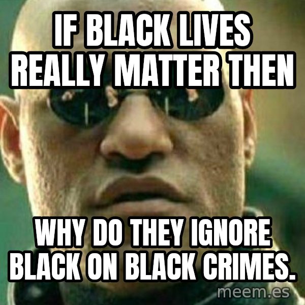 What If I Told You meme: If black lives really matter then / Why do they ignore black on black crimes.