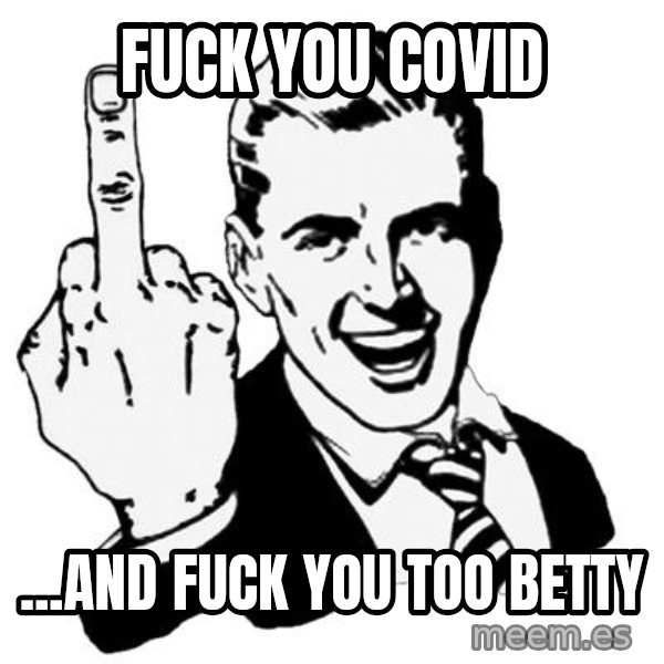 Lol Fuck You meme: FUCK YOU COVID / ...and fuck you too Betty