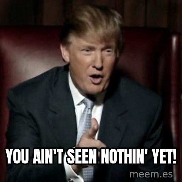 Donald Trump meme: You ain't seen nothin' yet!