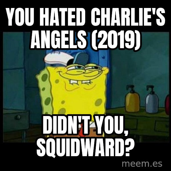 Don't you, Squidward? meme: You hated Charlie's Angels (2019) / Didn't you, Squidward?